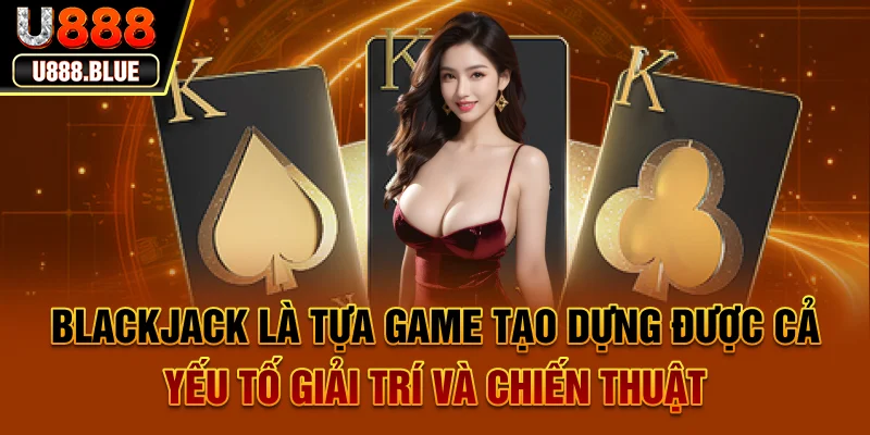 Blackjack là tựa game tạo dựng được cả yếu tố giải trí và chiến thuật Blackjack là tựa game tạo dựng được cả yếu tố giải trí và chiến thuật
