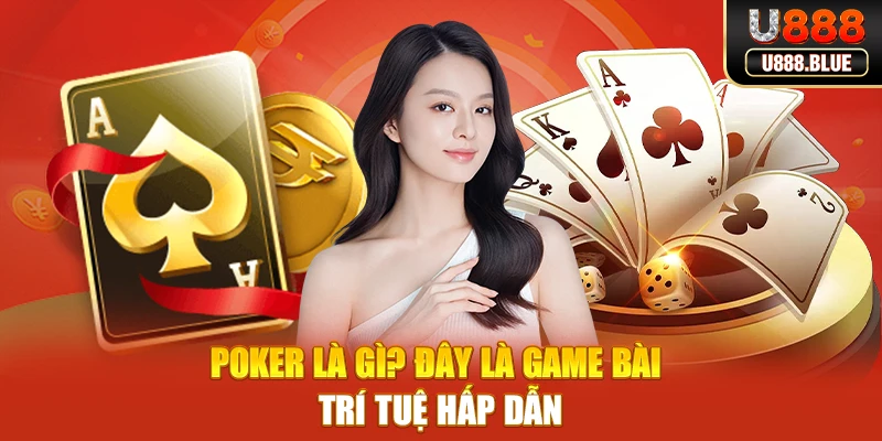 Poker là gì? Đây là game bài trí tuệ hấp dẫn